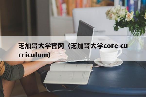 芝加哥大学官网（芝加哥大学core curriculum）