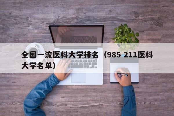 全国一流医科大学排名（985 211医科大学名单）