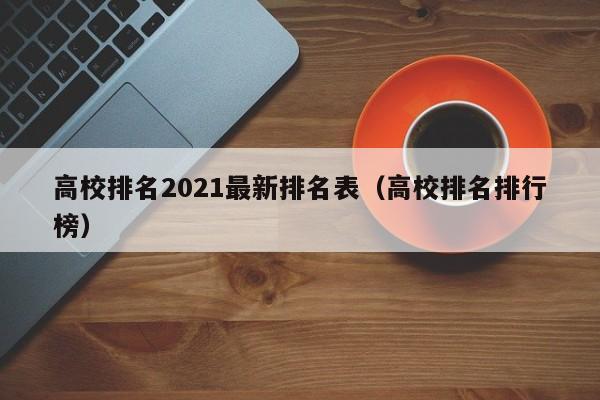 高校排名2021最新排名表（高校排名排行榜）