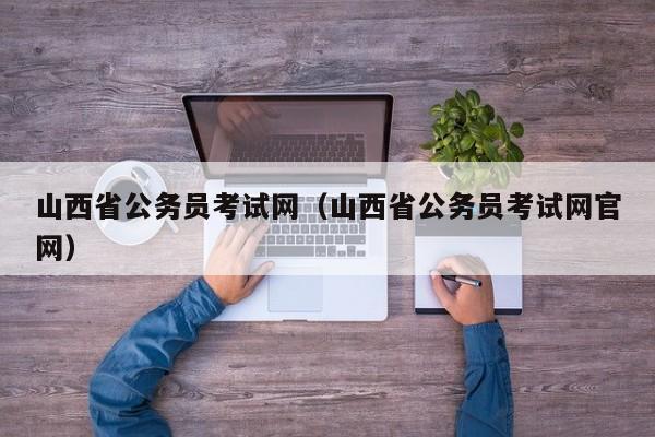 山西省公务员考试网（山西省公务员考试网官网）