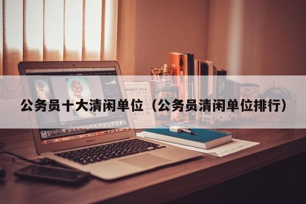 公务员十大清闲单位（公务员清闲单位排行）