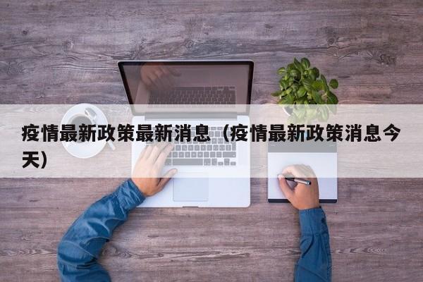 疫情最新政策最新消息（疫情最新政策消息今天）