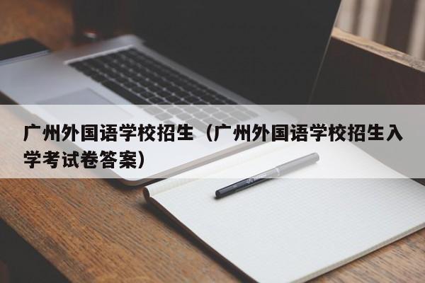 广州外国语学校招生（广州外国语学校招生入学考试卷答案）