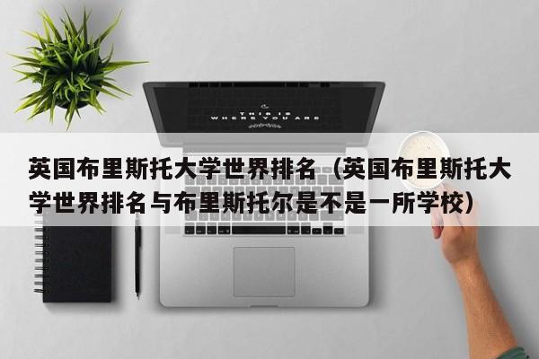 英国布里斯托大学世界排名（英国布里斯托大学世界排名与布里斯托尔是不是一所学校）