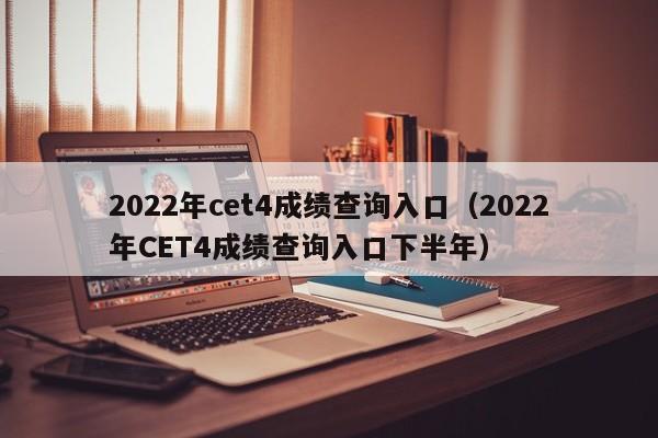 2022年cet4成绩查询入口（2022年CET4成绩查询入口下半年）
