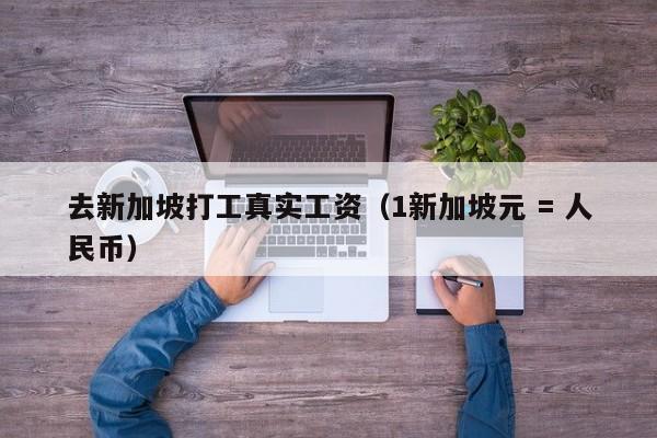 去新加坡打工真实工资（1新加坡元 = 人民币）