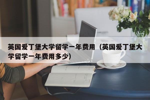 英国爱丁堡大学留学一年费用（英国爱丁堡大学留学一年费用多少）