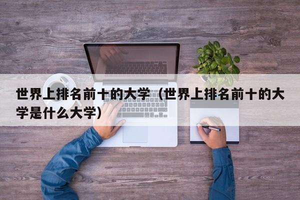 世界上排名前十的大学（世界上排名前十的大学是什么大学）