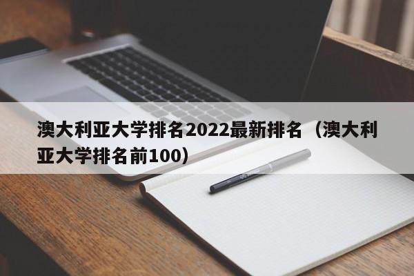 澳大利亚大学排名2022最新排名（澳大利亚大学排名前100）