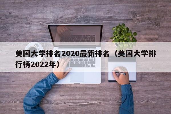 美国大学排名2020最新排名（美国大学排行榜2022年）