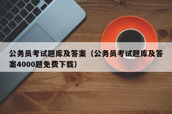 公务员考试题库及答案（公务员考试题库及答案4000题免费下载）