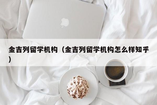 金吉列留学机构（金吉列留学机构怎么样知乎）