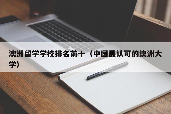 澳洲留学学校排名前十（中国最认可的澳洲大学）