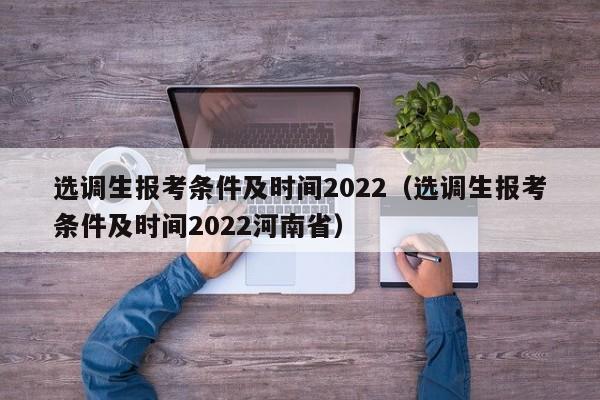 选调生报考条件及时间2022（选调生报考条件及时间2022河南省）