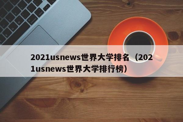 2021usnews世界大学排名（2021usnews世界大学排行榜）