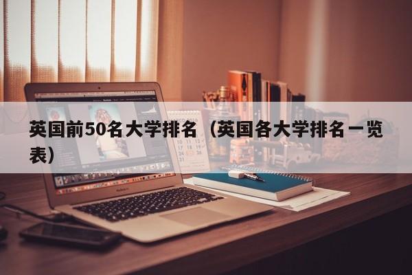 英国前50名大学排名（英国各大学排名一览表）