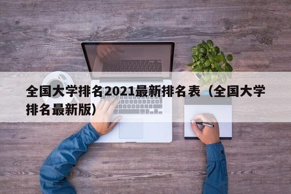 全国大学排名2021最新排名表（全国大学排名最新版）