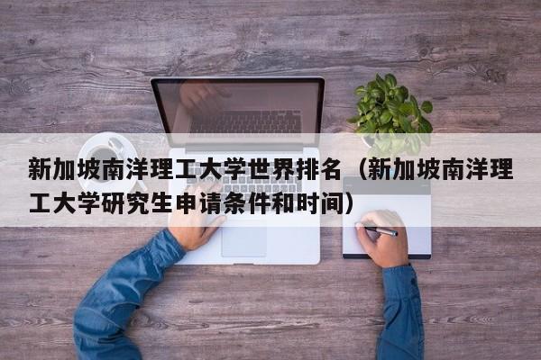 新加坡南洋理工大学世界排名（新加坡南洋理工大学研究生申请条件和时间）