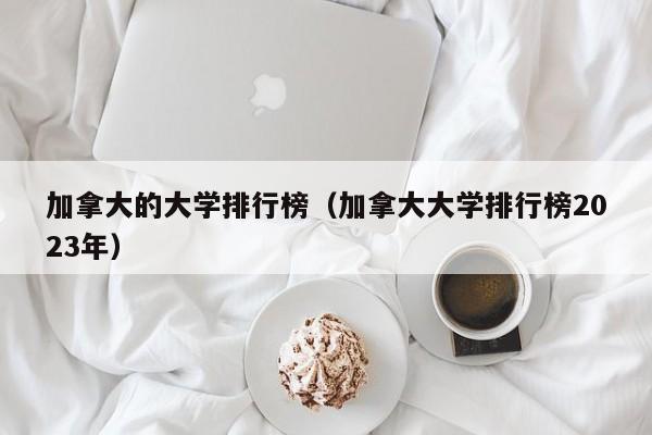 加拿大的大学排行榜（加拿大大学排行榜2023年）