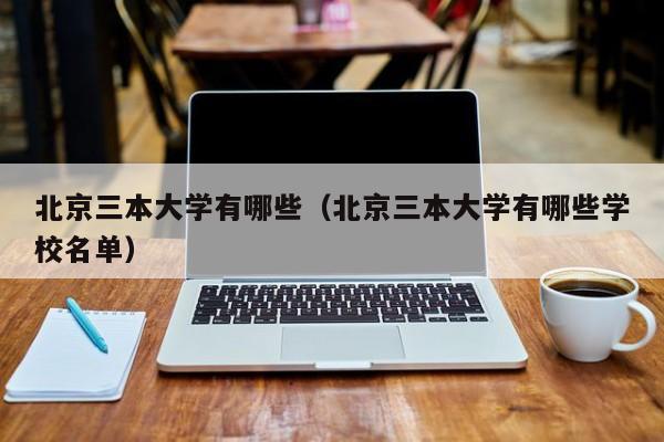 北京三本大学有哪些（北京三本大学有哪些学校名单）