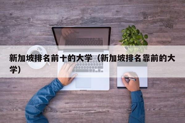 新加坡排名前十的大学（新加坡排名靠前的大学）
