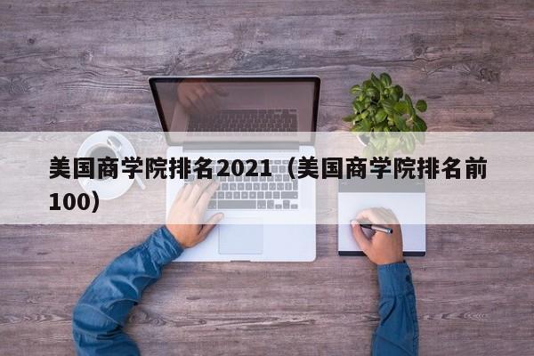 美国商学院排名2021（美国商学院排名前100）