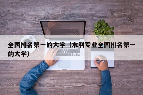 全国排名第一的大学（水利专业全国排名第一的大学）