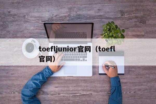 toefljunior官网（toefl 官网）