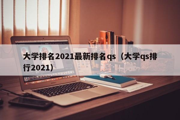 大学排名2021最新排名qs（大学qs排行2021）
