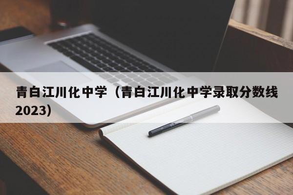 青白江川化中学（青白江川化中学录取分数线2023）