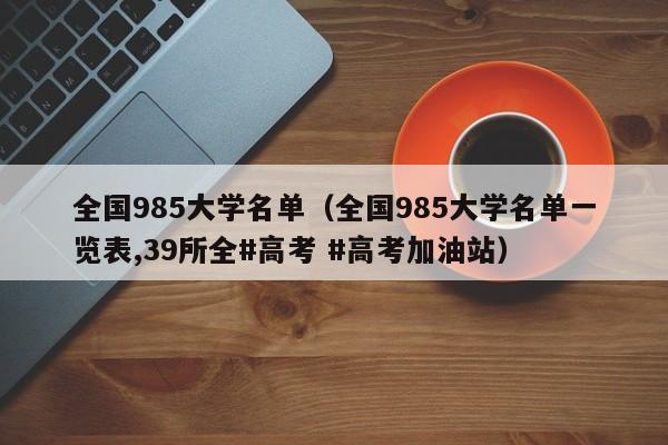 全国985大学名单（全国985大学名单一览表,39所全#高考 #高考加油站）