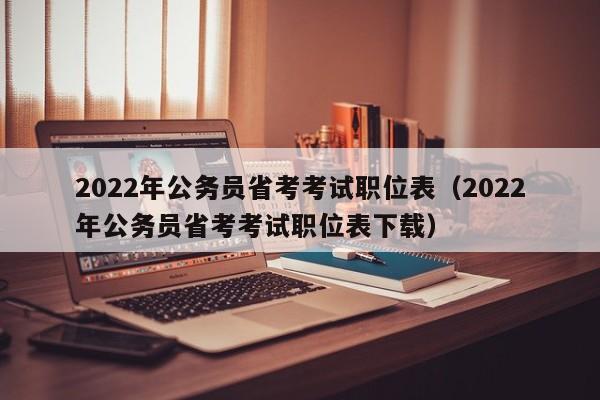 2022年公务员省考考试职位表（2022年公务员省考考试职位表下载）