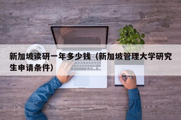 新加坡读研一年多少钱（新加坡管理大学研究生申请条件）