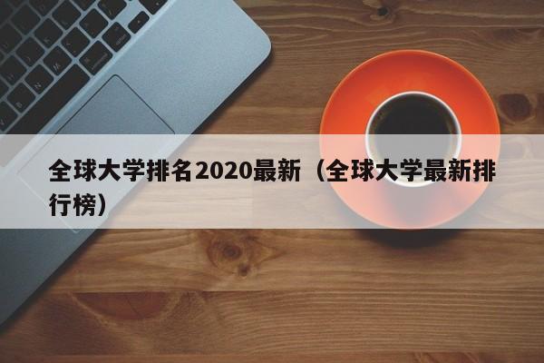 全球大学排名2020最新（全球大学最新排行榜）