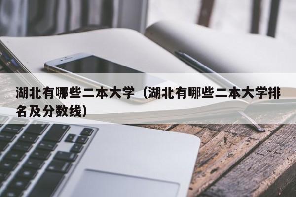 湖北有哪些二本大学（湖北有哪些二本大学排名及分数线）