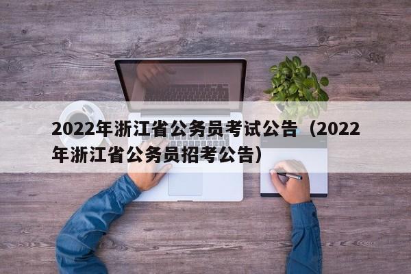 2022年浙江省公务员考试公告（2022年浙江省公务员招考公告）