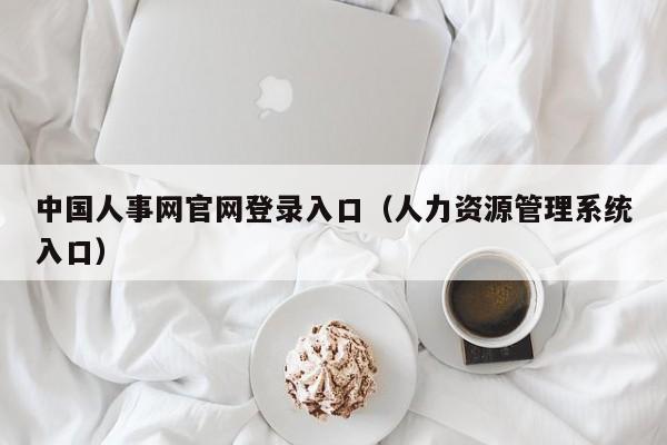 中国人事网官网登录入口（人力资源管理系统入口）