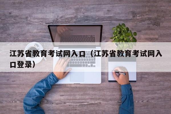 江苏省教育考试网入口（江苏省教育考试网入口登录）