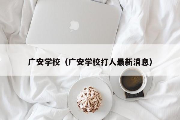 广安学校（广安学校打人最新消息）