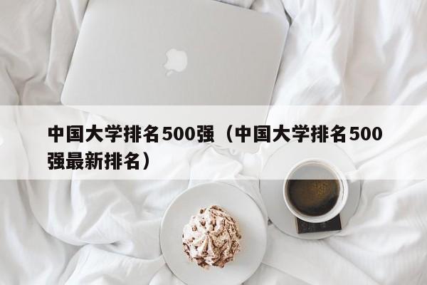 中国大学排名500强（中国大学排名500强最新排名）