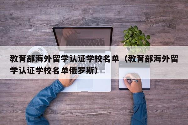 教育部海外留学认证学校名单（教育部海外留学认证学校名单俄罗斯）