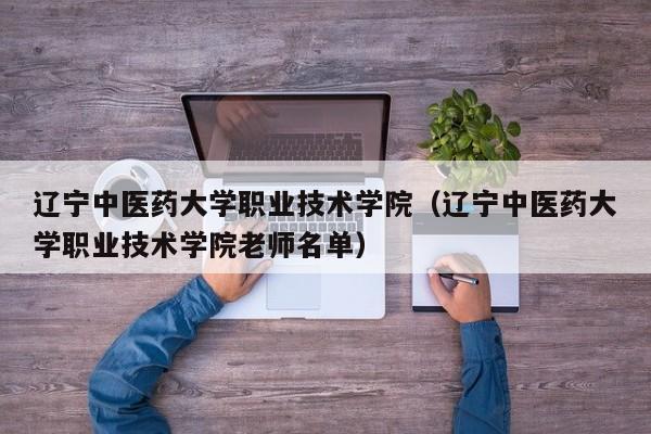 辽宁中医药大学职业技术学院（辽宁中医药大学职业技术学院老师名单）