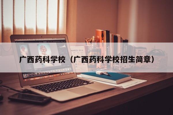广西药科学校（广西药科学校招生简章）