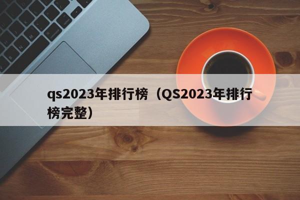 qs2023年排行榜（QS2023年排行榜完整）