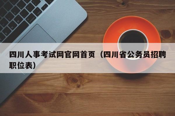 四川人事考试网官网首页（四川省公务员招聘职位表）
