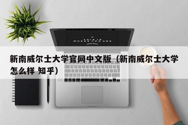 新南威尔士大学官网中文版（新南威尔士大学怎么样 知乎）