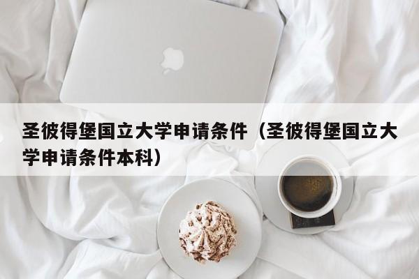 圣彼得堡国立大学申请条件（圣彼得堡国立大学申请条件本科）