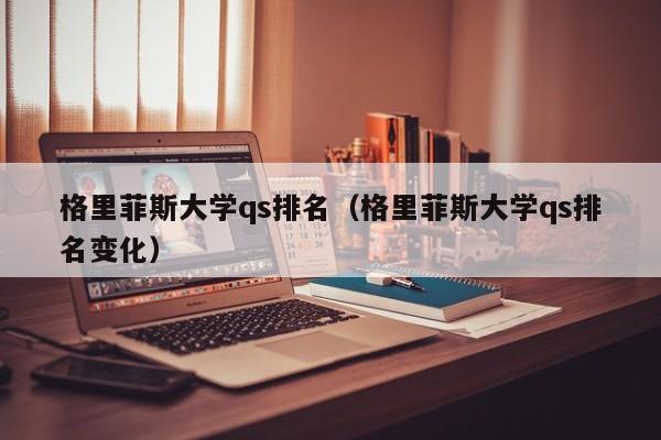 格里菲斯大学qs排名（格里菲斯大学qs排名变化）
