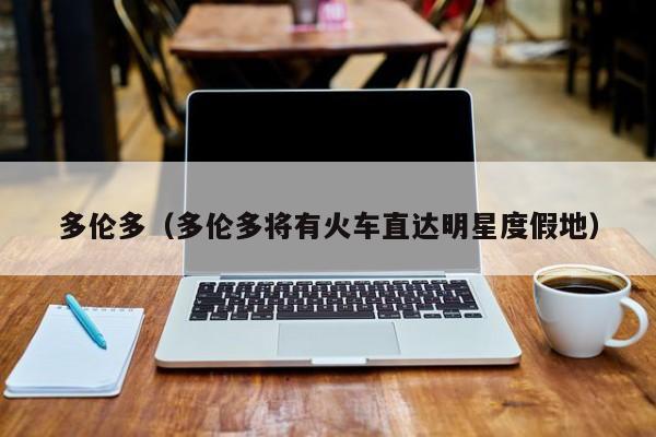 多伦多（多伦多将有火车直达明星度假地）