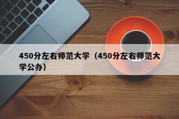 450分左右师范大学（450分左右师范大学公办）